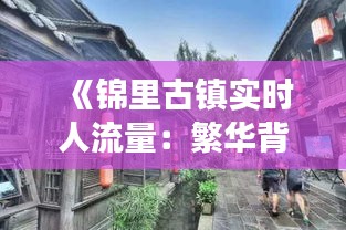 《锦里古镇实时人流量：繁华背后的冷思考》