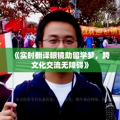 《实时翻译眼镜助留学梦，跨文化交流无障碍》