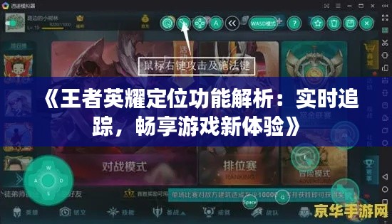 《王者英耀定位功能解析：实时追踪，畅享游戏新体验》