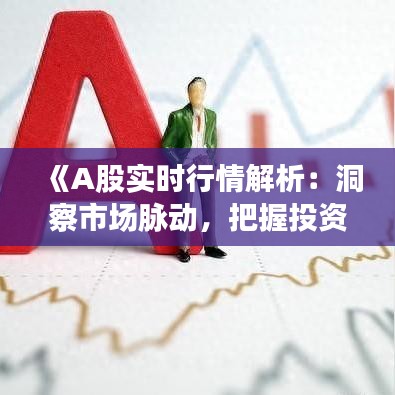《A股实时行情解析：洞察市场脉动，把握投资时机》