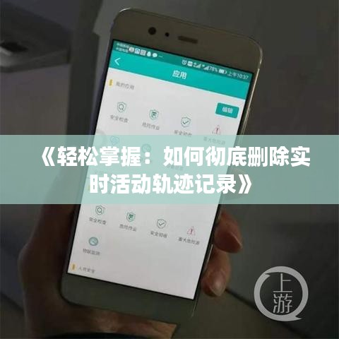 《轻松掌握：如何彻底删除实时活动轨迹记录》