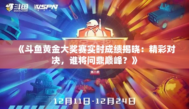 《斗鱼黄金大奖赛实时成绩揭晓：精彩对决，谁将问鼎巅峰？》