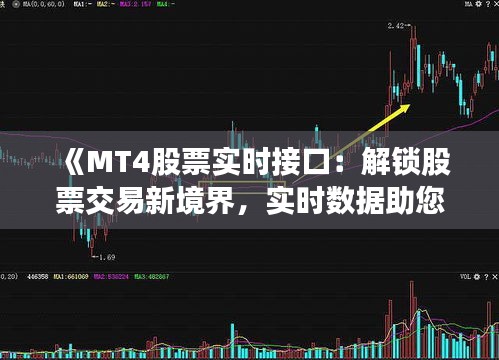 《MT4股票实时接口：解锁股票交易新境界，实时数据助您决策无忧》