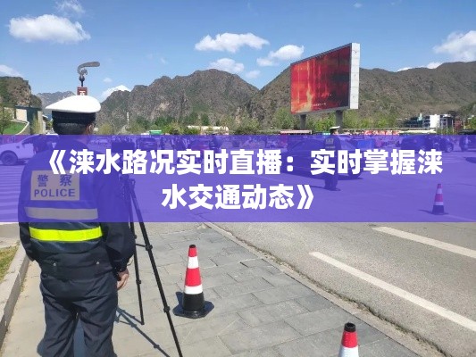 《涞水路况实时直播：实时掌握涞水交通动态》