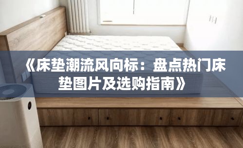 《床垫潮流风向标：盘点热门床垫图片及选购指南》