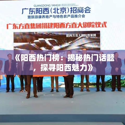 《阳西热门榜：揭秘热门话题，探寻阳西魅力》