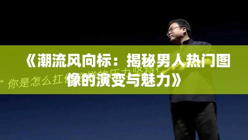 《潮流风向标：揭秘男人热门图像的演变与魅力》