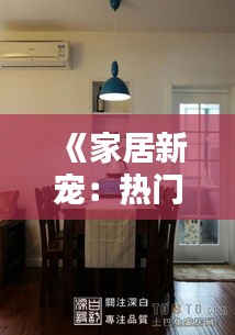 《家居新宠：热门中岛台，打造时尚生活空间》