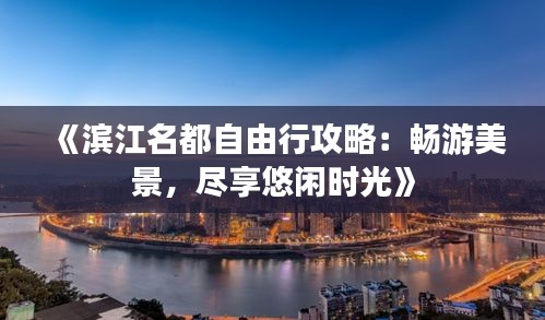 《滨江名都自由行攻略：畅游美景，尽享悠闲时光》