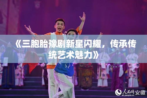 《三胞胎豫剧新星闪耀，传承传统艺术魅力》
