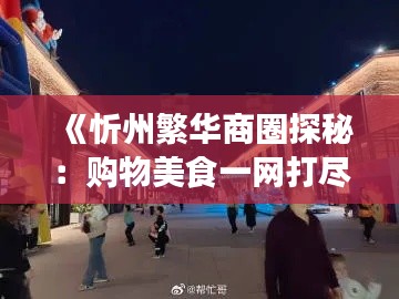《忻州繁华商圈探秘：购物美食一网打尽》