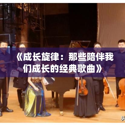 《成长旋律：那些陪伴我们成长的经典歌曲》