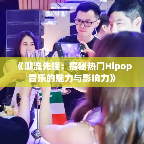 《潮流先锋：揭秘热门Hipop音乐的魅力与影响力》