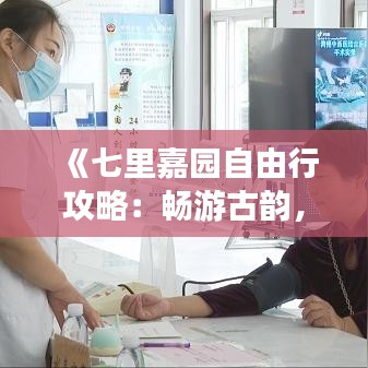 《七里嘉园自由行攻略：畅游古韵，尽享悠闲时光》