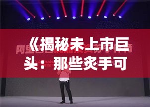 《揭秘未上市巨头：那些炙手可热的热门股》