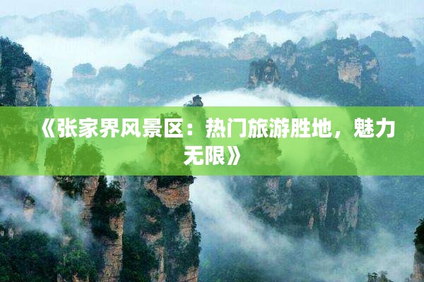《张家界风景区：热门旅游胜地，魅力无限》