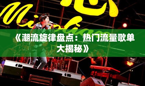 《潮流旋律盘点：热门流量歌单大揭秘》