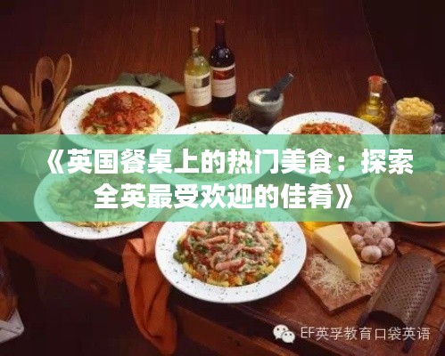 《英国餐桌上的热门美食：探索全英最受欢迎的佳肴》