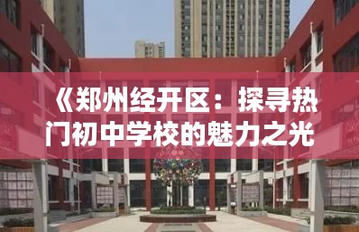 《郑州经开区：探寻热门初中学校的魅力之光》