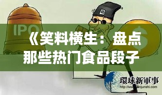 《笑料横生：盘点那些热门食品段子，让你回味无穷！》
