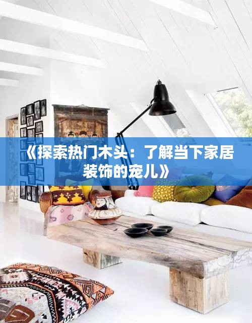 《探索热门木头：了解当下家居装饰的宠儿》