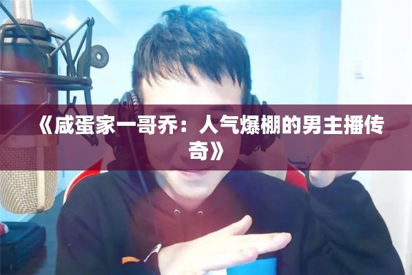 《咸蛋家一哥乔：人气爆棚的男主播传奇》