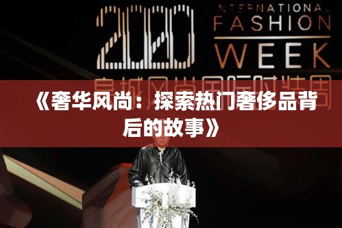 《奢华风尚：探索热门奢侈品背后的故事》