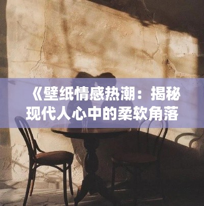 《壁纸情感热潮：揭秘现代人心中的柔软角落》