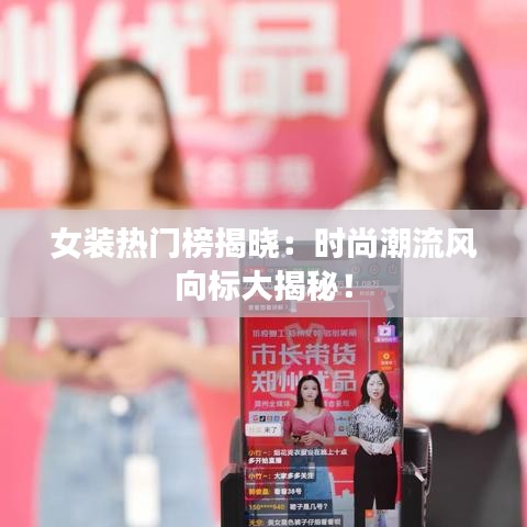 女装热门榜揭晓：时尚潮流风向标大揭秘！
