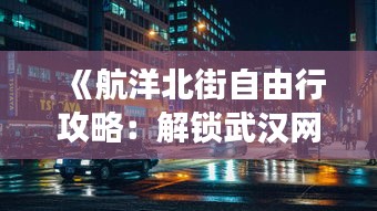 《航洋北街自由行攻略：解锁武汉网红街区的魅力之旅》