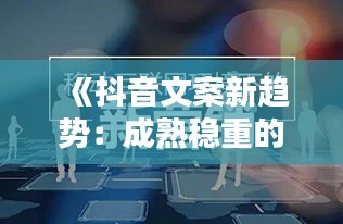 《抖音文案新趋势：成熟稳重的魅力》