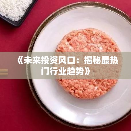 《未来投资风口：揭秘最热门行业趋势》
