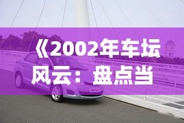 《2002年车坛风云：盘点当年热门车型》