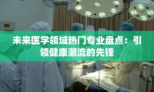未来医学领域热门专业盘点：引领健康潮流的先锋