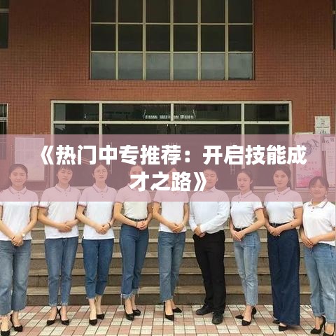 《热门中专推荐：开启技能成才之路》