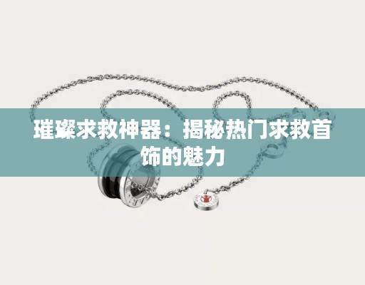 璀璨求救神器：揭秘热门求救首饰的魅力