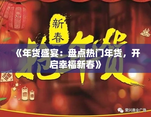 《年货盛宴：盘点热门年货，开启幸福新春》