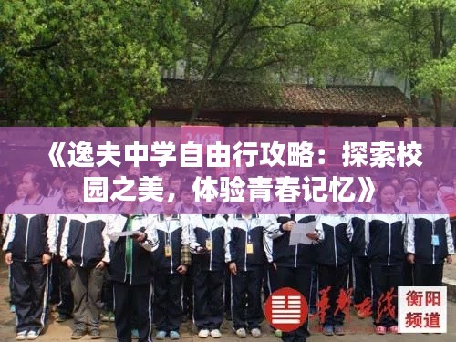 《逸夫中学自由行攻略：探索校园之美，体验青春记忆》