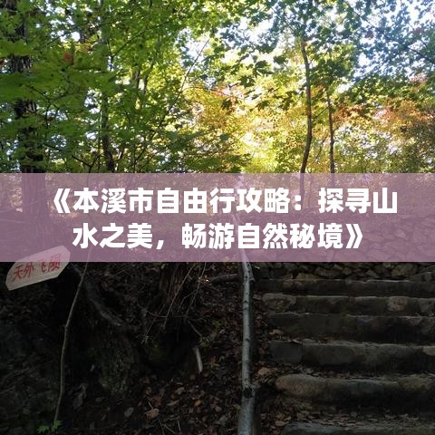 《本溪市自由行攻略：探寻山水之美，畅游自然秘境》