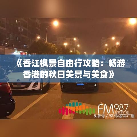 《香江枫景自由行攻略：畅游香港的秋日美景与美食》