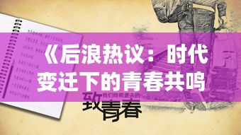 《后浪热议：时代变迁下的青春共鸣与反思》