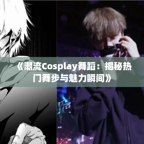 《潮流Cosplay舞蹈：揭秘热门舞步与魅力瞬间》