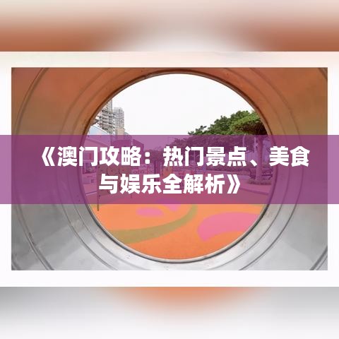 《澳门攻略：热门景点、美食与娱乐全解析》