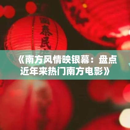 《南方风情映银幕：盘点近年来热门南方电影》