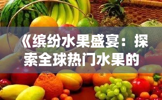 《缤纷水果盛宴：探索全球热门水果的奥秘》