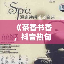 《茶香书香，抖音热句中的生活哲学》