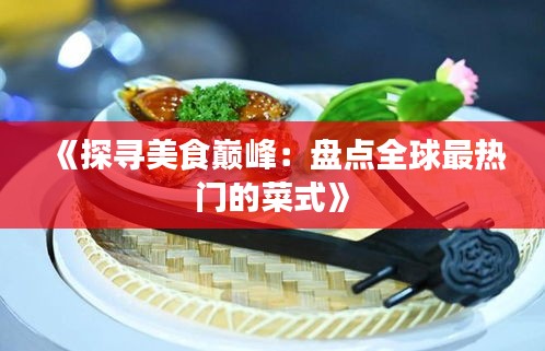 《探寻美食巅峰：盘点全球最热门的菜式》