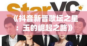 《抖音新晋歌坛之星：玉的崛起之路》