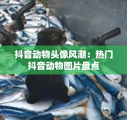 抖音动物头像风潮:热门抖音动物图片盘点