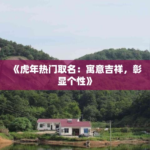 《虎年热门取名：寓意吉祥，彰显个性》